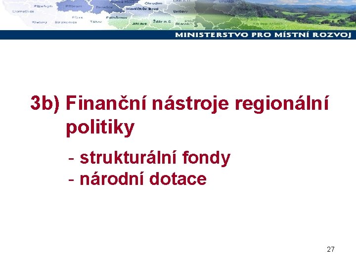 3 b) Finanční nástroje regionální politiky - strukturální fondy - národní dotace 27 