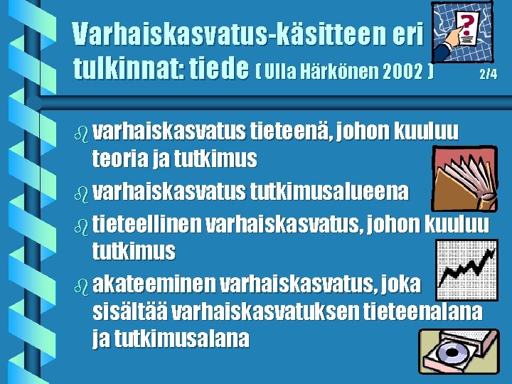 Varhaiskasvatus-käsitteen eri tulkinnat: tiede ( Ulla Härkönen 2002 ) b varhaiskasvatus tieteenä, johon kuuluu