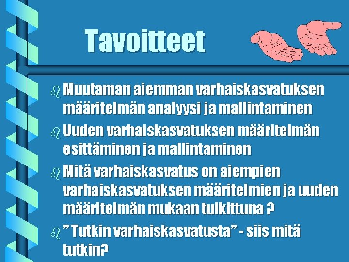 Tavoitteet b Muutaman aiemman varhaiskasvatuksen määritelmän analyysi ja mallintaminen b Uuden varhaiskasvatuksen määritelmän esittäminen