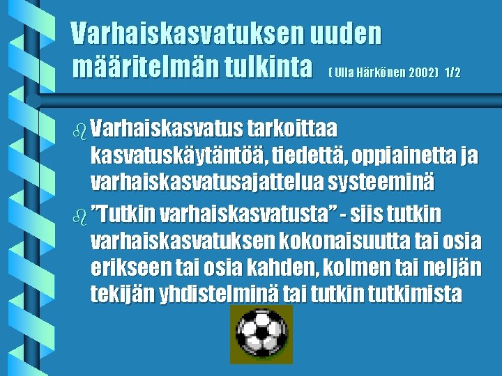 Varhaiskasvatuksen uuden määritelmän tulkinta ( Ulla Härkönen 2002) 1/2 b Varhaiskasvatus tarkoittaa kasvatuskäytäntöä, tiedettä,