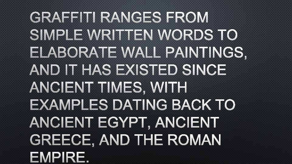 GRAFFITI RANGES FROM SIMPLE WRITTEN WORDS TO ELABORATE WALL PAINTINGS, AND IT HAS EXISTED