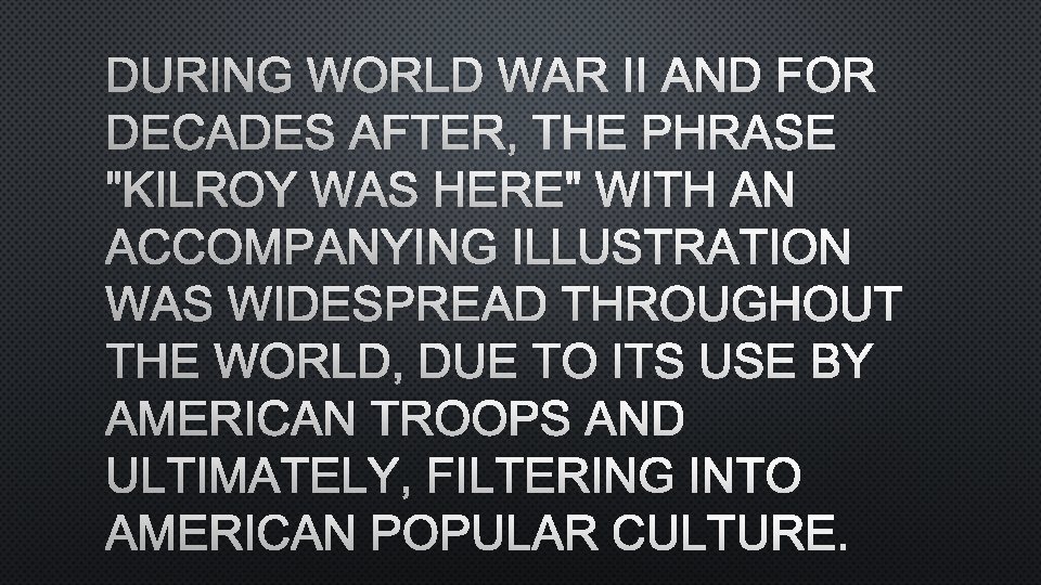 DURING WORLD WAR II AND FOR DECADES AFTER, THE PHRASE "KILROY WAS HERE" WITH