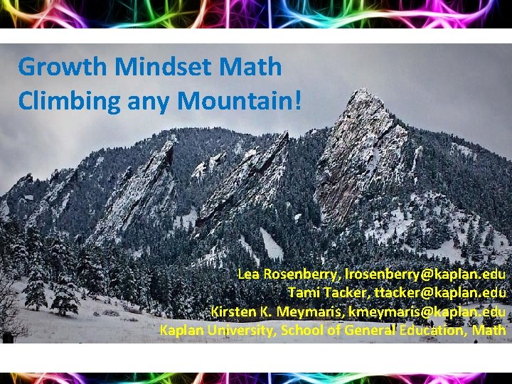Growth Mindset Math Climbing any Mountain! Lea Rosenberry, lrosenberry@kaplan. edu Tami Tacker, ttacker@kaplan. edu
