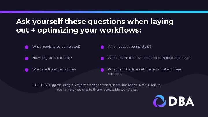 Ask yourself these questions when laying out + optimizing your workflows: What needs to