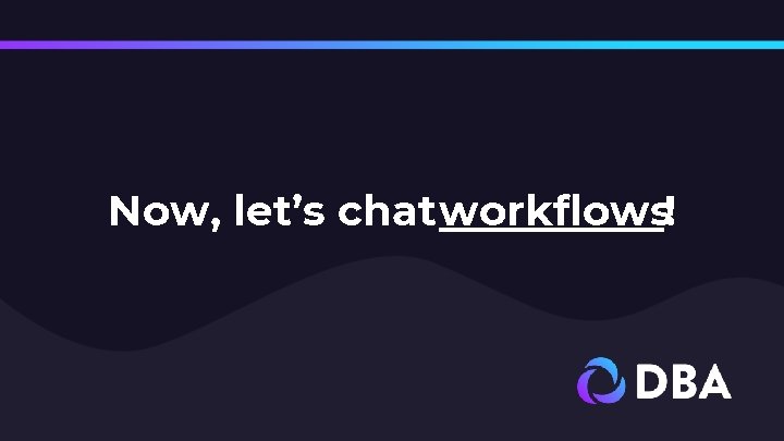 Now, let’s chat workflows! 