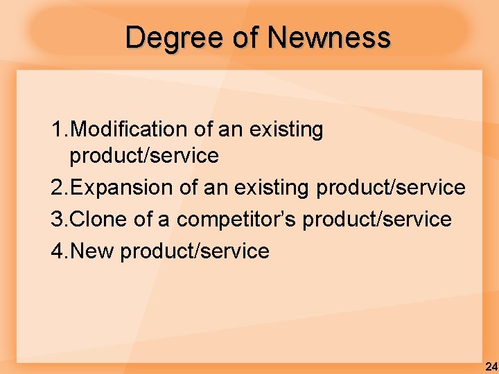 Degree of Newness 1. Modification of an existing product/service 2. Expansion of an existing Degree of Newness 1. Modification of an existing product/service 2. Expansion of an existing