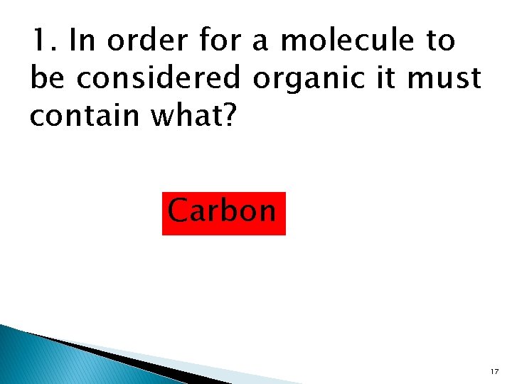 1. In order for a molecule to be considered organic it must contain what?