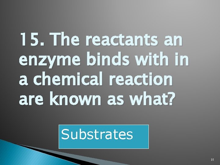 15. The reactants an enzyme binds with in a chemical reaction are known as
