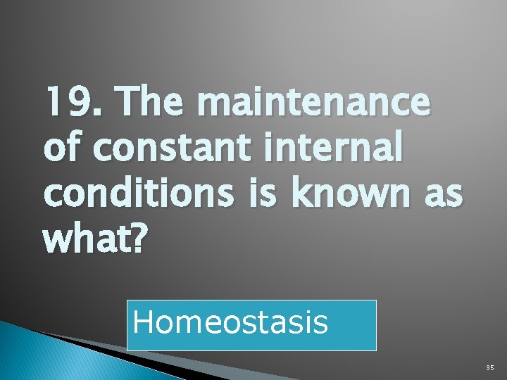 19. The maintenance of constant internal conditions is known as what? Homeostasis 35 