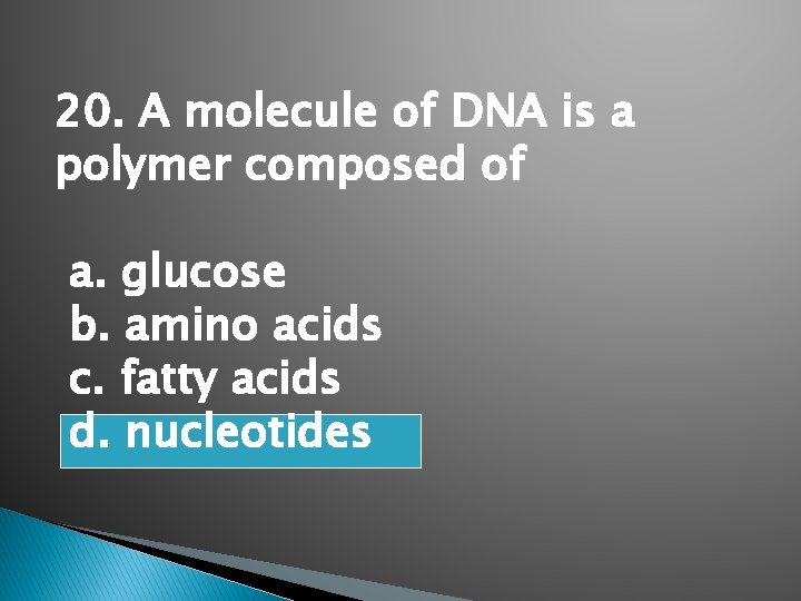 20. A molecule of DNA is a polymer composed of a. glucose b. amino