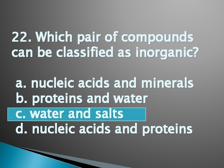 22. Which pair of compounds can be classified as inorganic? a. nucleic acids and