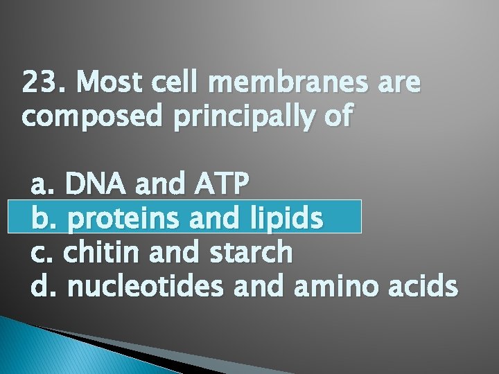 23. Most cell membranes are composed principally of a. DNA and ATP b. proteins