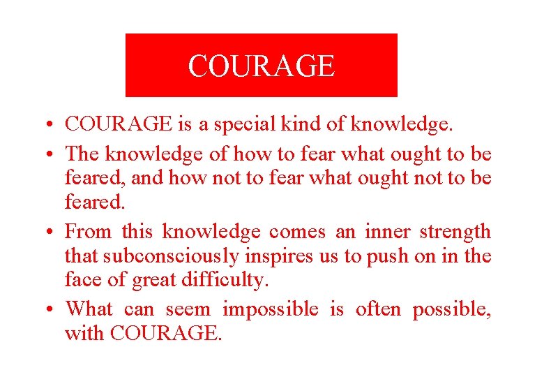 COURAGE • COURAGE is a special kind of knowledge. • The knowledge of how