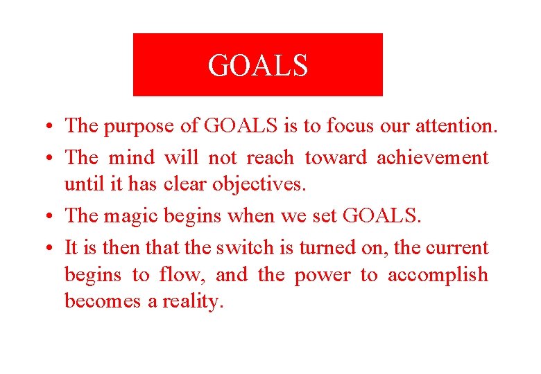 GOALS • The purpose of GOALS is to focus our attention. • The mind
