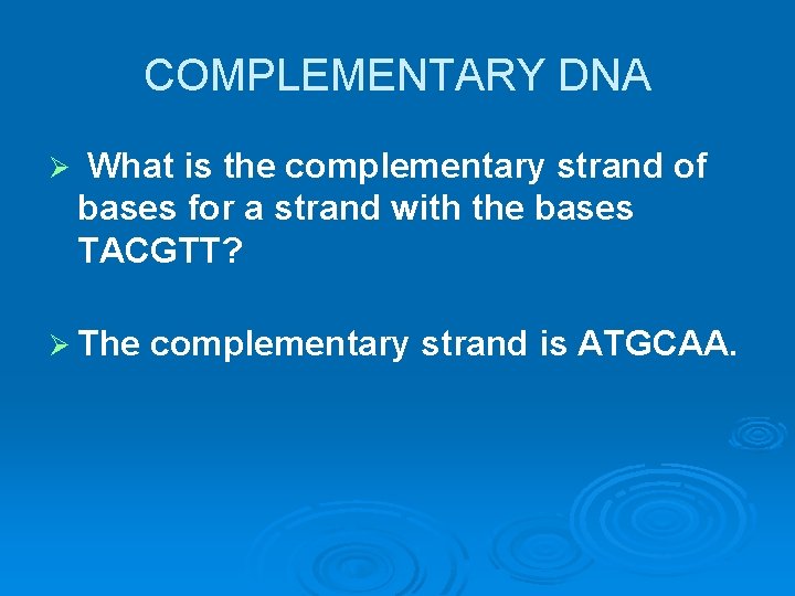 COMPLEMENTARY DNA Ø What is the complementary strand of bases for a strand with