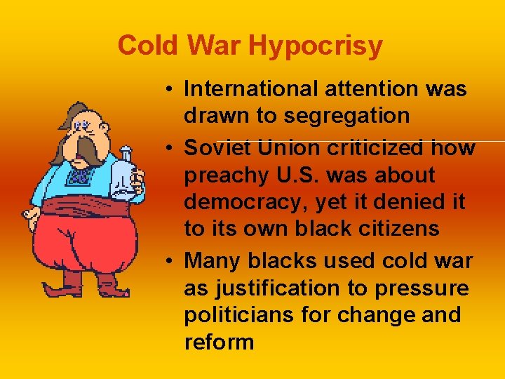 Cold War Hypocrisy • International attention was drawn to segregation • Soviet Union criticized