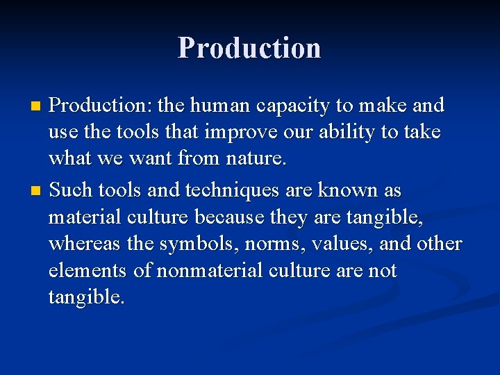 Production: the human capacity to make and use the tools that improve our ability