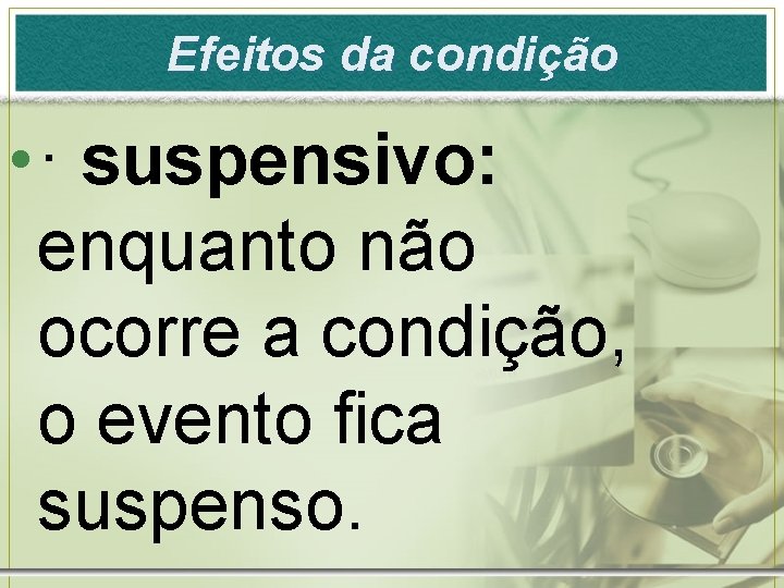 Efeitos da condição • · suspensivo: enquanto não ocorre a condição, o evento fica