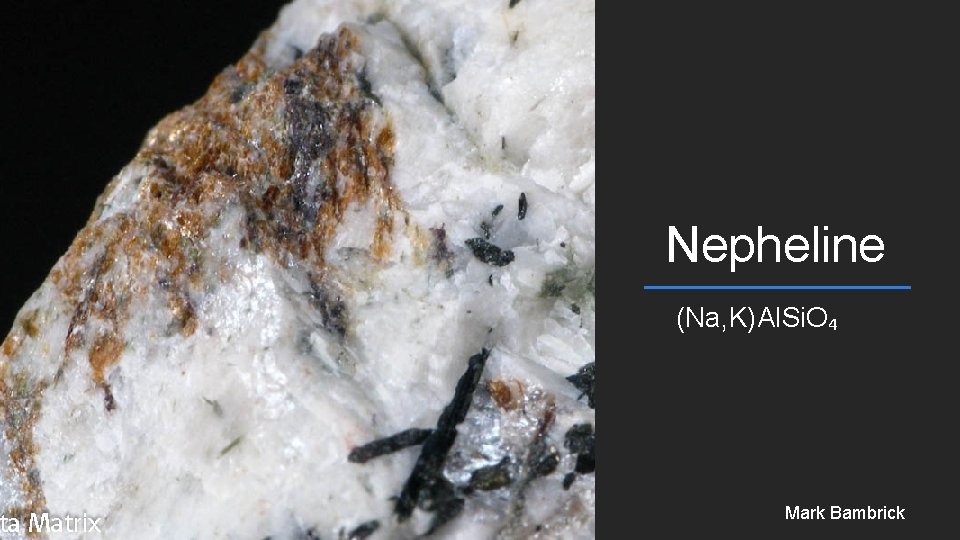 Nepheline (Na, K)Al. Si. O₄ Mark Bambrick 