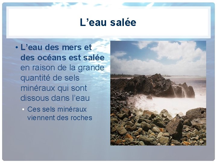 L’eau salée • L’eau des mers et des océans est salée en raison de