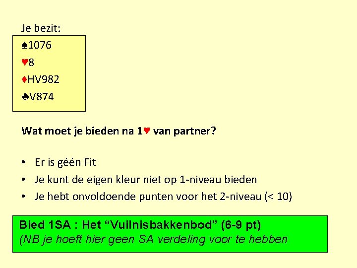 Je bezit: ♠ 1076 ♥ 8 ♦HV 982 ♣V 874 Wat moet je bieden