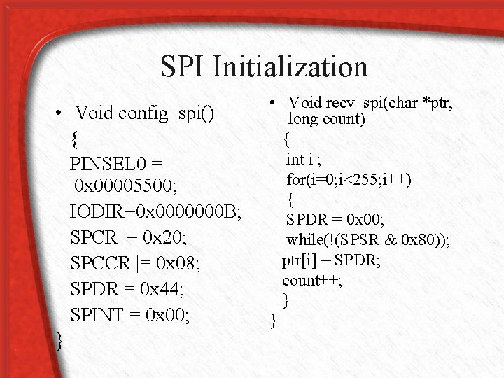 SPI Initialization • Void config_spi() { PINSEL 0 = 0 x 00005500; IODIR=0 x