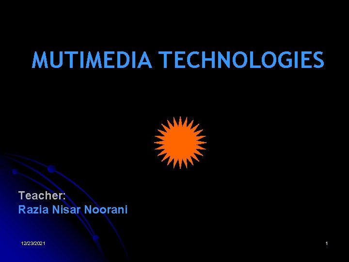 MUTIMEDIA TECHNOLOGIES Teacher: Razia Nisar Noorani 12/23/2021 1 