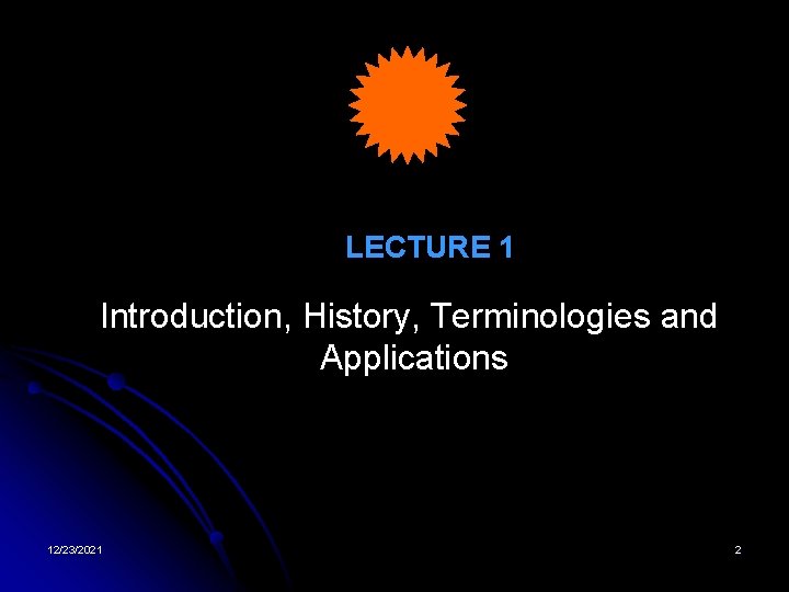 LECTURE 1 Introduction, History, Terminologies and Applications 12/23/2021 2 
