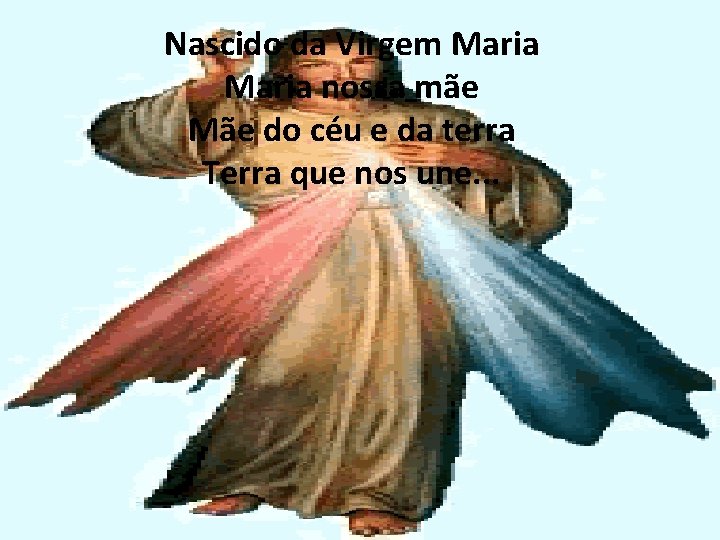 Nascido da Virgem Maria nossa mãe Mãe do céu e da terra Terra que