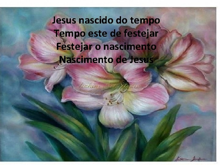 Jesus nascido do tempo Tempo este de festejar Festejar o nascimento Nascimento de Jesus