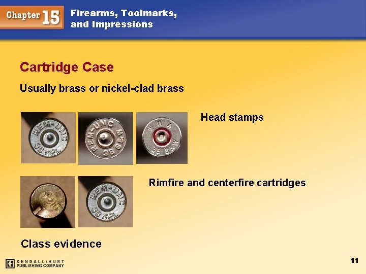 Firearms, Toolmarks, and Impressions Cartridge Case Usually brass or nickel-clad brass Head stamps Rimfire