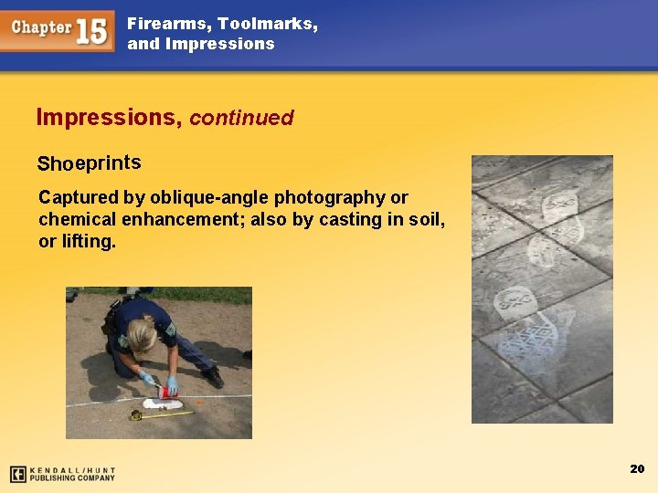 Firearms, Toolmarks, and Impressions, continued Shoeprints Captured by oblique-angle photography or chemical enhancement; also