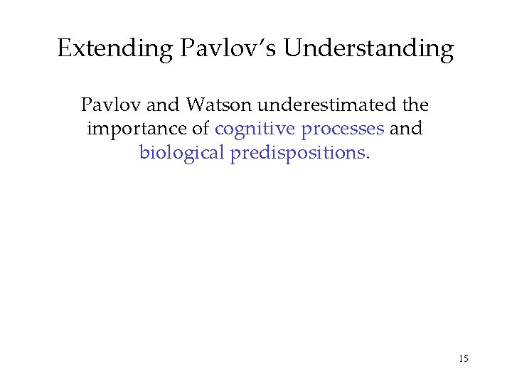 Extending Pavlov’s Understanding Pavlov and Watson underestimated the importance of cognitive processes and biological