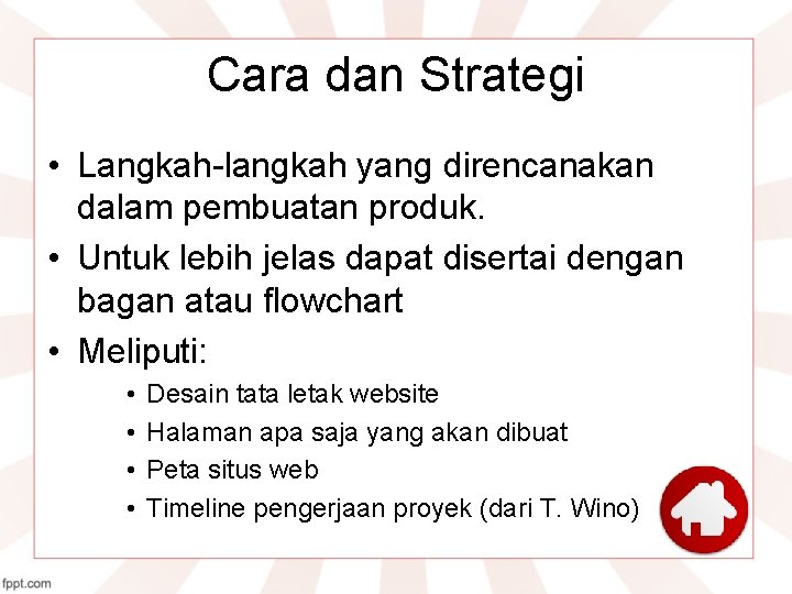 Cara dan Strategi • Langkah-langkah yang direncanakan dalam pembuatan produk. • Untuk lebih jelas