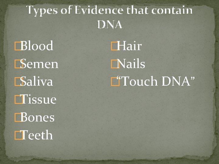 Types of Evidence that contain DNA �Blood �Hair �Semen �Nails �Saliva �“Touch DNA” �Tissue