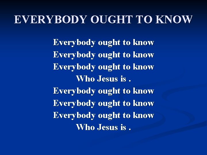EVERYBODY OUGHT TO KNOW Everybody ought to know Everybody ought to know Who Jesus