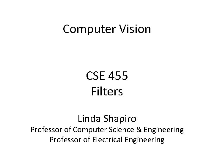 Computer Vision CSE 455 Filters Linda Shapiro Professor of Computer Science & Engineering Professor
