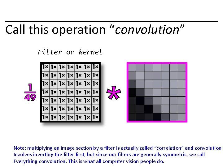 Call this operation “convolution” Filter or kernel Note: multiplying an image section by a