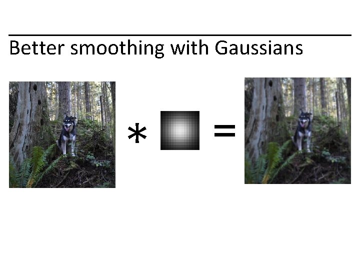 Better smoothing with Gaussians * = 