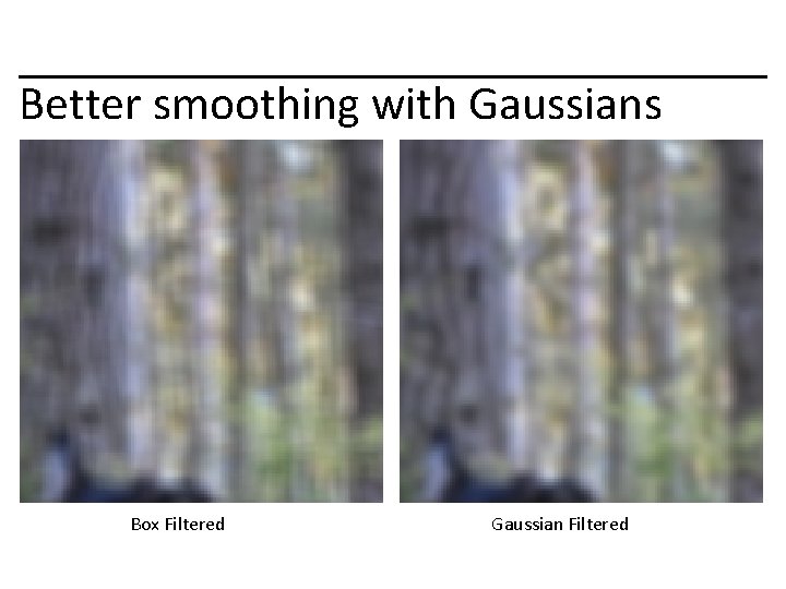 Better smoothing with Gaussians Box Filtered Gaussian Filtered 