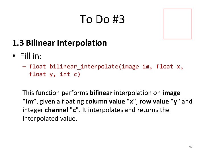 To Do #3 1. 3 Bilinear Interpolation • Fill in: – float bilinear_interpolate(image im,