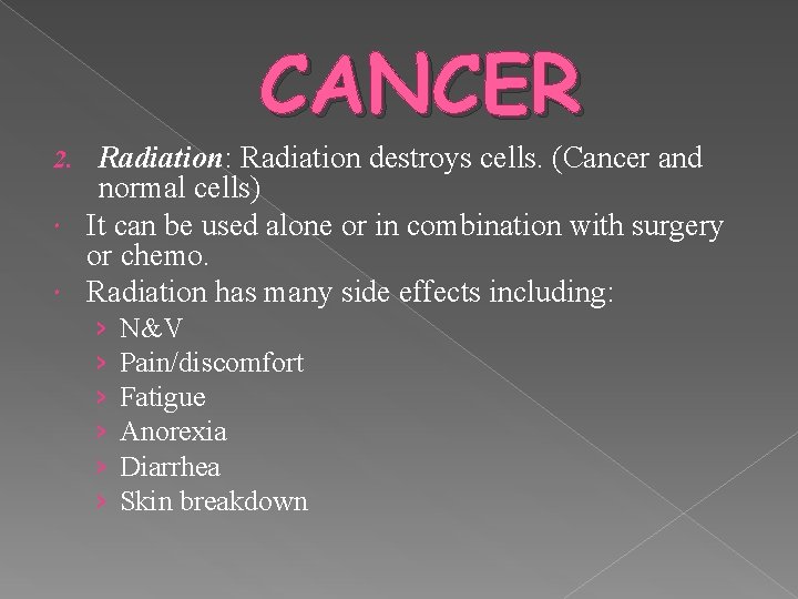 CANCER Radiation: Radiation destroys cells. (Cancer and normal cells) It can be used alone