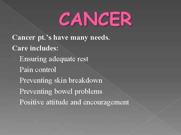 CANCER Cancer pt. ’s have many needs. Care includes: Ensuring adequate rest Pain control