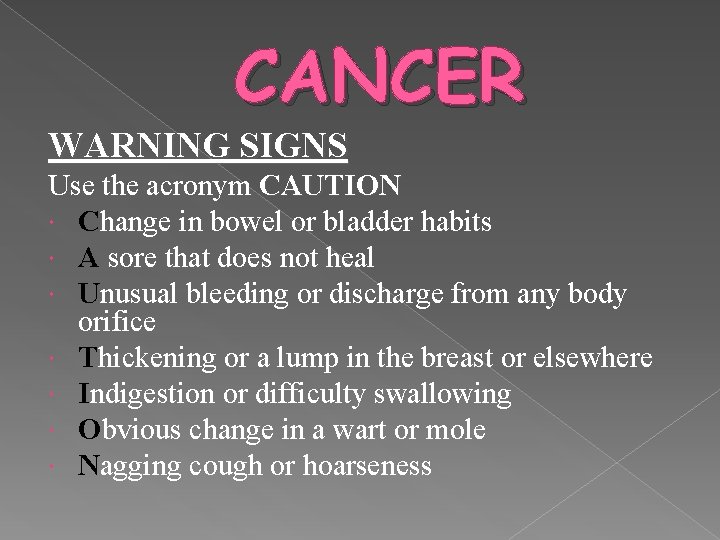 CANCER WARNING SIGNS Use the acronym CAUTION Change in bowel or bladder habits A