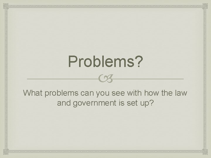 Problems? What problems can you see with how the law and government is set