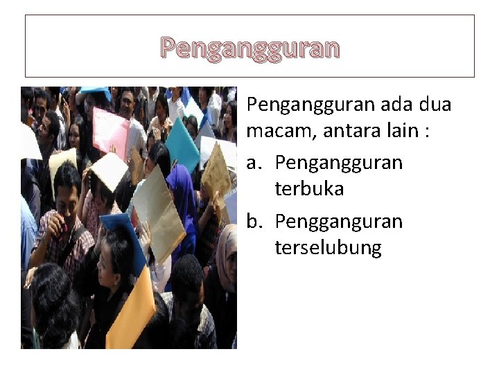 Pengangguran ada dua macam, antara lain : a. Pengangguran terbuka b. Pengganguran terselubung 