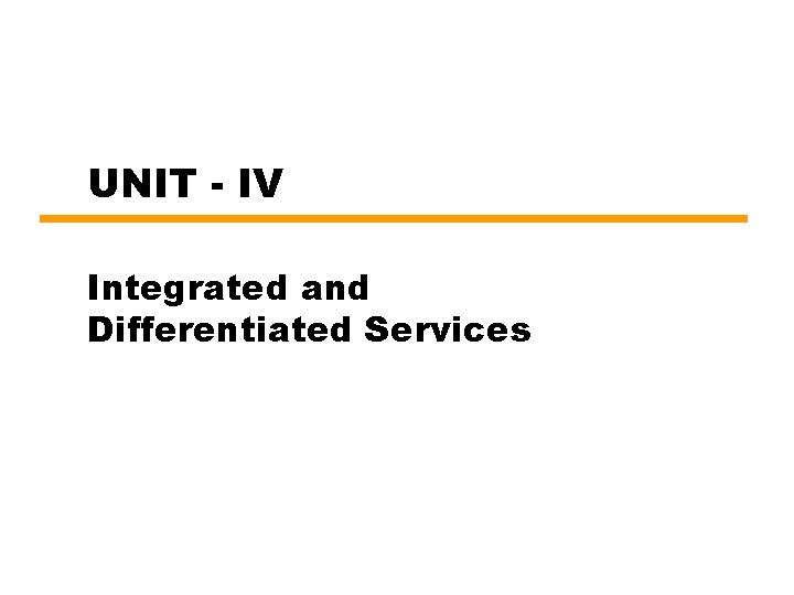 UNIT IV Integrated and Differentiated Services Introduction New