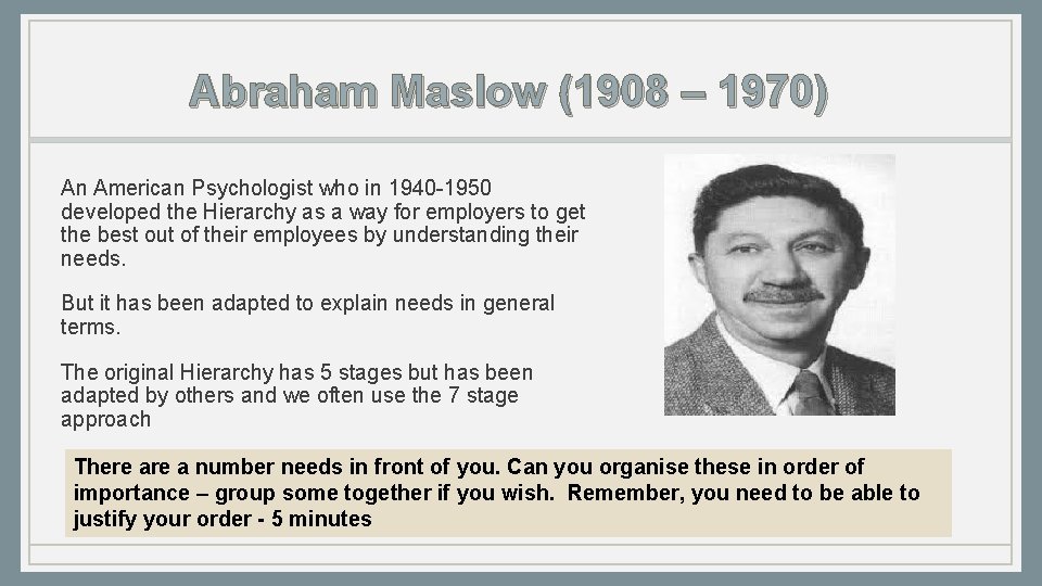 Abraham Maslow (1908 – 1970) An American Psychologist who in 1940 -1950 developed the