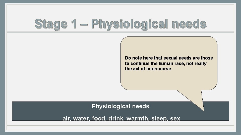 Stage 1 – Physiological needs Do note here that sexual needs are those to