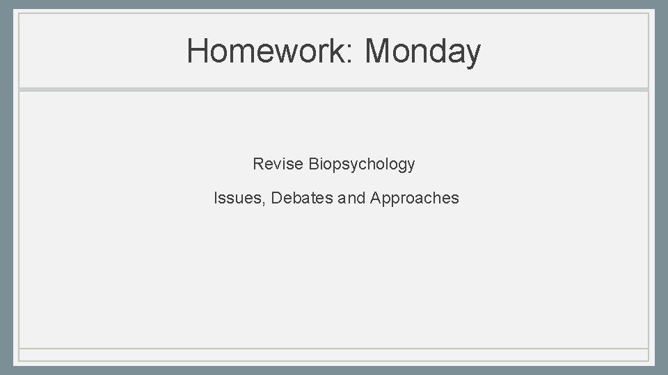 Homework: Monday Revise Biopsychology Issues, Debates and Approaches 